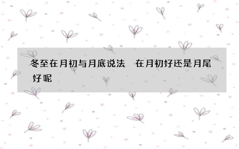 冬至在月初与月底说法 在月初好还是月尾好呢